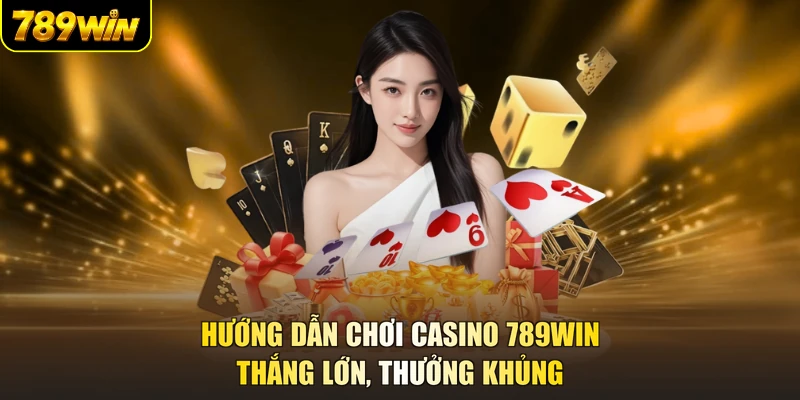 Hướng Dẫn Chơi Casino 789WIN - Thắng Lớn, Thưởng Khủng