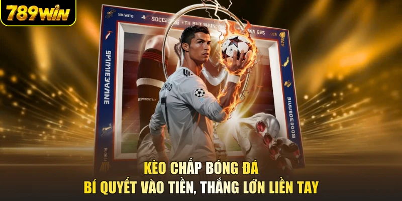 Kèo Chấp Bóng Đá - Bí Quyết Vào Tiền, Thắng Lớn Liền Tay
