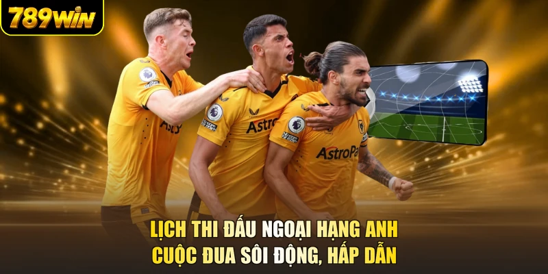 Lịch Thi Đấu Ngoại Hạng Anh - Cuộc Đua Sôi Động, Hấp Dẫn