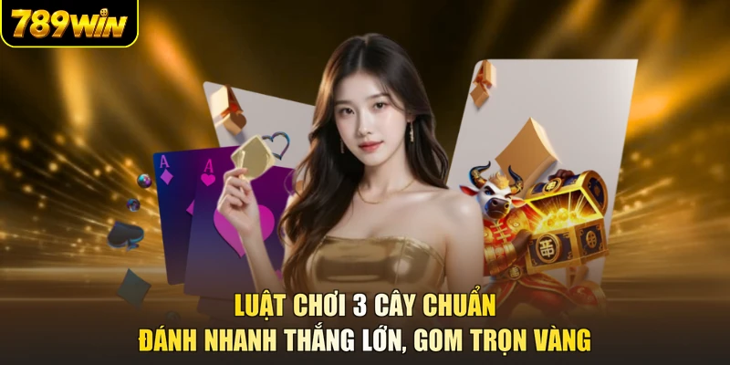 Luật Chơi 3 Cây Chuẩn - Đánh Nhanh Thắng Lớn, Gom Trọn Vàng
