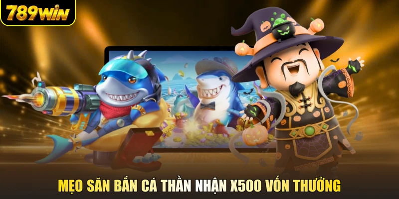 Mẹo săn bắn cá thần nhận x500 vốn thưởng