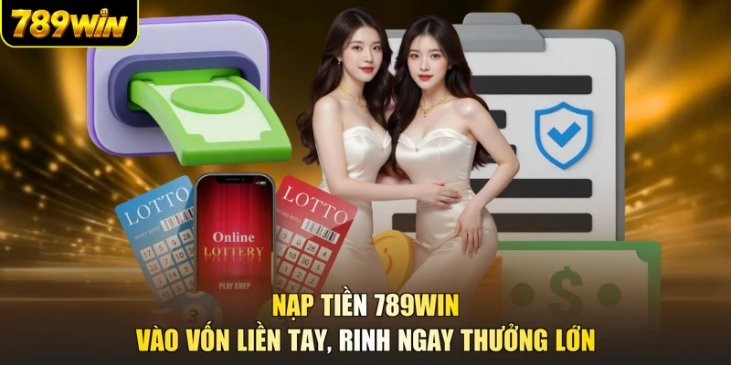 Nạp Tiền 789WIN - Vào Vốn Liền Tay, Rinh Ngay Thưởng Lớn
