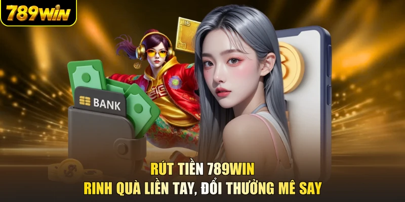 Rút Tiền 789WIN - Rinh Quà Liền Tay, Đổi Thưởng Mê Say
