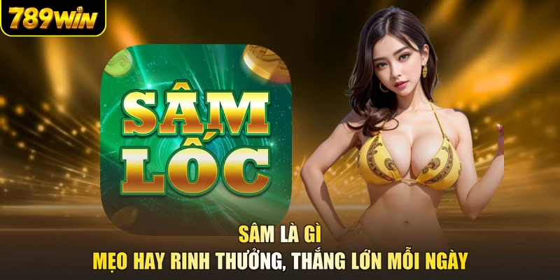 Sâm Là Gì - Mẹo Hay Rinh Thưởng, Thắng Lớn Mỗi Ngày