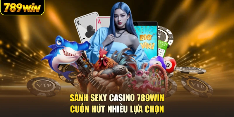 Sảnh Sexy Casino 789WIN cuốn hút nhiều lựa chọn